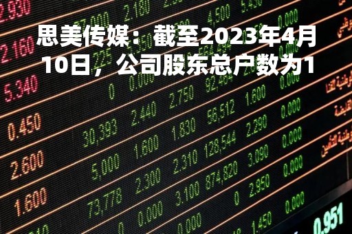 思美传媒：截至2023年4月10日，公司股东总户数为18,984