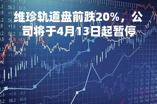 维珍轨道盘前跌20%，公司将于4月13日起暂停股票交易