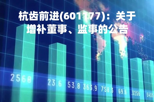 杭齿前进(601177)：关于增补董事、监事的公告