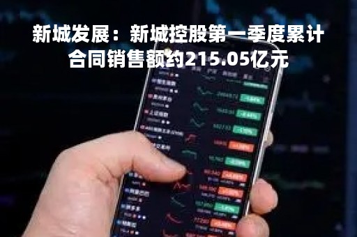 新城发展：新城控股第一季度累计合同销售额约215.05亿元