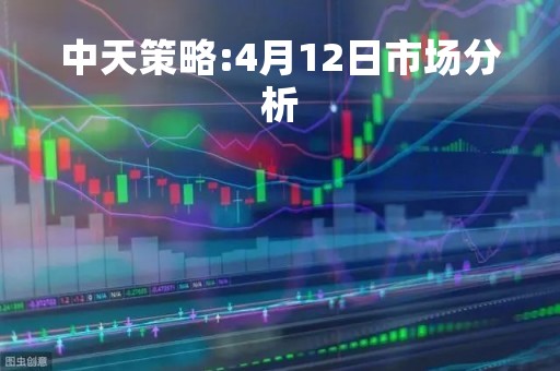 中天策略:4月12日市场分析