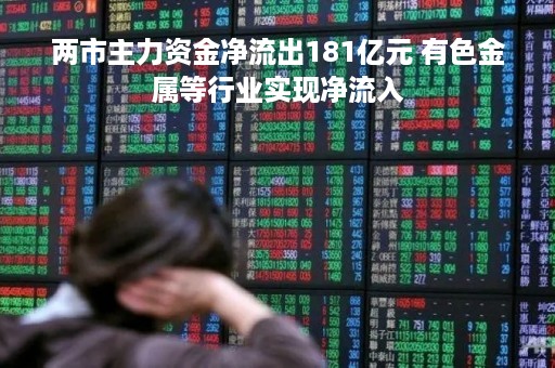 两市主力资金净流出181亿元 有色金属等行业实现净流入