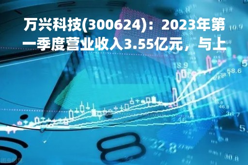 万兴科技(300624)：2023年第一季度营业收入3.55亿元，与上期同比增加35.0%