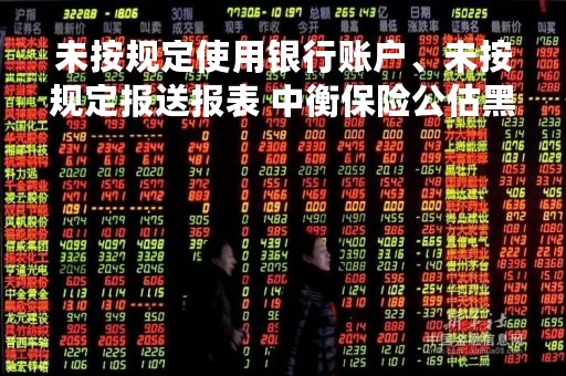 未按规定使用银行账户、未按规定报送报表 中衡保险公估黑龙江分公司被罚1万元