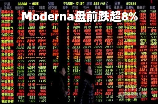 Moderna盘前跌超8%
