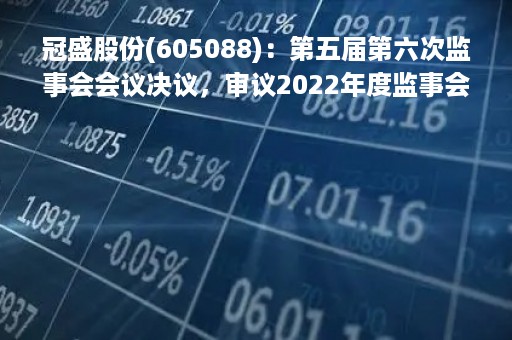 冠盛股份(605088)：第五届第六次监事会会议决议，审议2022年度监事会工作报告等多项议案