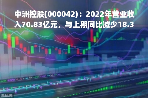 中洲控股(000042)：2022年营业收入70.83亿元，与上期同比减少18.36%