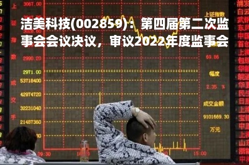 洁美科技(002859)：第四届第二次监事会会议决议，审议2022年度监事会工作报告等多项议案