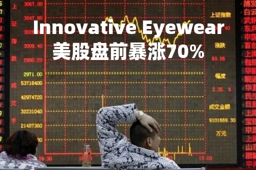 Innovative Eyewear美股盘前暴涨70%