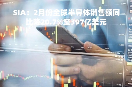 SIA：2月份全球半导体销售额同比降20.7%至397亿美元
