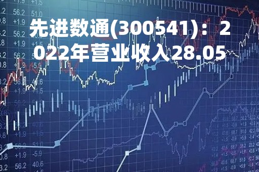 先进数通(300541)：2022年营业收入28.05亿元，与上期同比减少28.32%