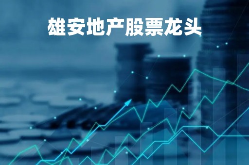 雄安地产股票龙头「雄安的龙头股」