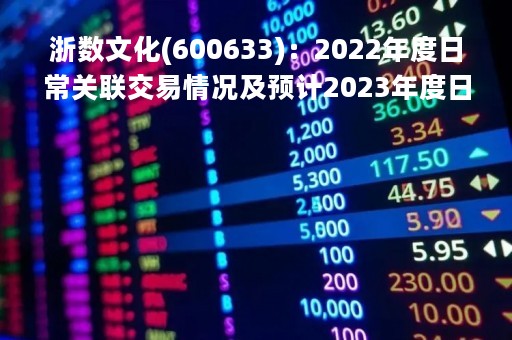 浙数文化(600633)：2022年度日常关联交易情况及预计2023年度日常关联交易的公告