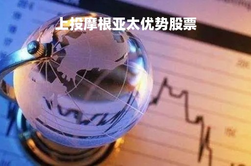 上投摩根亚太优势股票「上投摩根亚太优势基金持股」