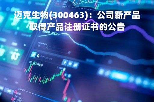 迈克生物(300463)：公司新产品取得产品注册证书的公告