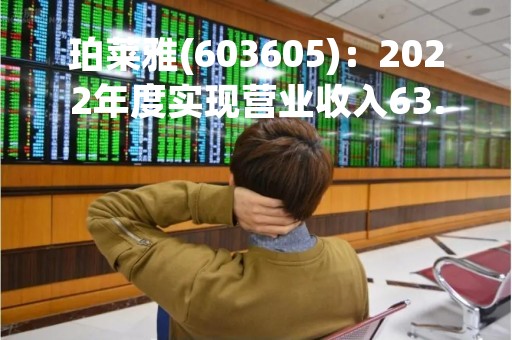 珀莱雅(603605)：2022年度实现营业收入63.85亿元，同比增加37.82%