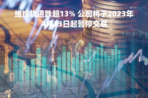 维珍轨道跌超13% 公司将于2023年4月13日起暂停交易