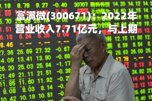 富满微(300671)：2022年营业收入7.71亿元，与上期同比减少43.7%