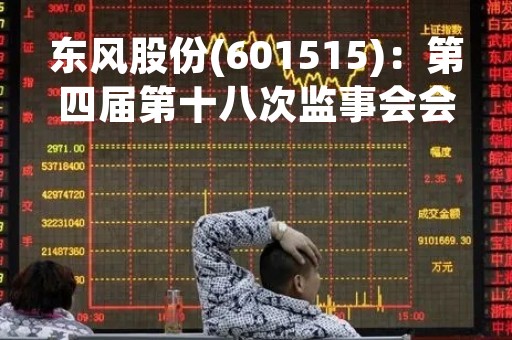 东风股份(601515)：第四届第十八次监事会会议决议，审议关于公司发行股份及支付现金购买资产符合相关法律、法规规定的议案等多项议案