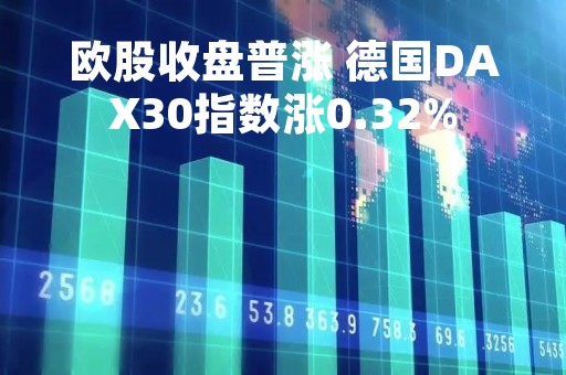 欧股收盘普涨 德国DAX30指数涨0.32%