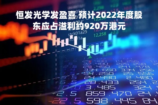 恒发光学发盈喜 预计2022年度股东应占溢利约920万港元