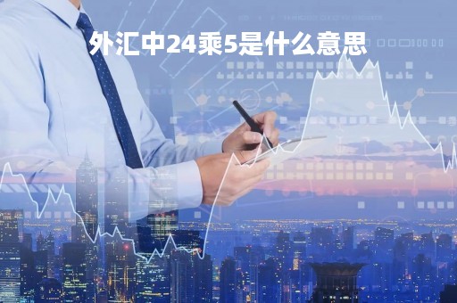 外汇中24乘5是什么意思「外汇是二十四小时交易吗」