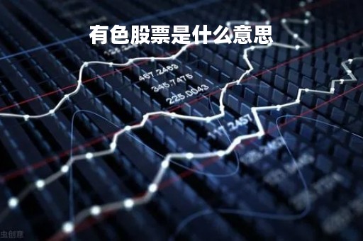 有色股票是什么意思「有色股票有哪些龙头股份」