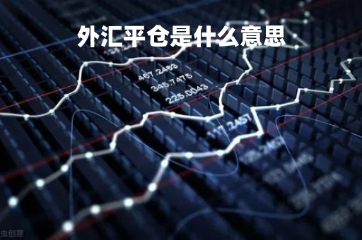 外汇平仓是什么意思「外汇平仓是什么意思是亏了吗」