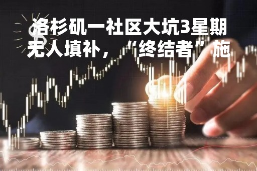 洛杉矶一社区大坑3星期无人填补，“终结者”施瓦辛格亲自出手