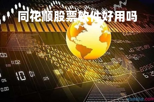 同花顺股票软件好用吗「同花顺的炒股软件可信吗?」