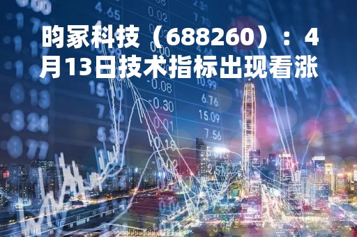 昀冢科技（688260）：4月13日技术指标出现看涨信号-“红三兵”