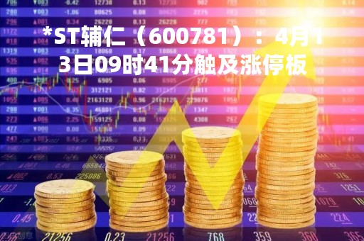 *ST辅仁(600781):4月13日09时41分触及涨停板 *ST辅仁(600781):4月13日09时41分触及涨停板