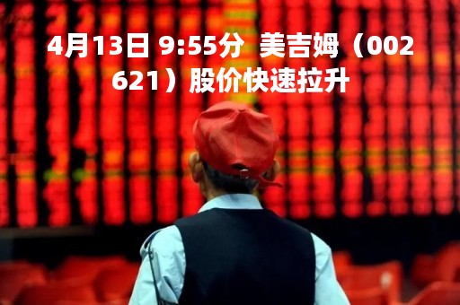 4月13日 9:55分  美吉姆（002621）股价快速拉升
