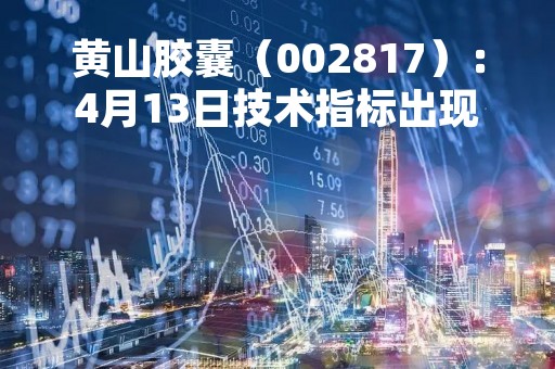 黄山胶囊(002817):4月13日技术指标出现看涨信号-“红三兵” 黄山胶囊(002817):4月13日技术指标出现看涨信号-“红三兵”
