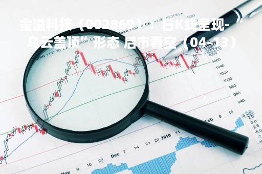 金溢科技（002869）：日K线呈现-“乌云盖顶”形态 后市看空（04-13）