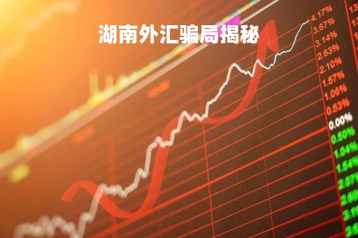 湖南外汇骗局揭秘「长沙外汇骗局」