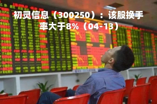 初灵信息（300250）：该股换手率大于8%（04-13）