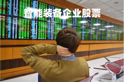 智能装备企业股票「智能装备上市公司」