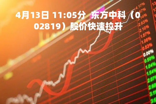 4月13日 11:05分  东方中科（002819）股价快速拉升