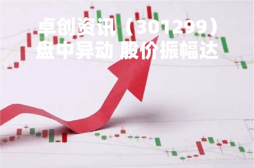 卓创资讯（301299）盘中异动 股价振幅达11.34%  上涨8.7%（04-13）