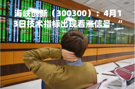 海峡创新（300300）：4月13日技术指标出现看涨信号-“红三兵”