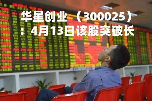 华星创业 （300025）：4月13日该股突破长期盘整