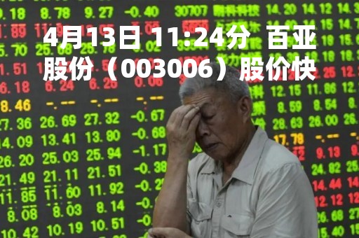 4月13日 11:24分  百亚股份（003006）股价快速拉升