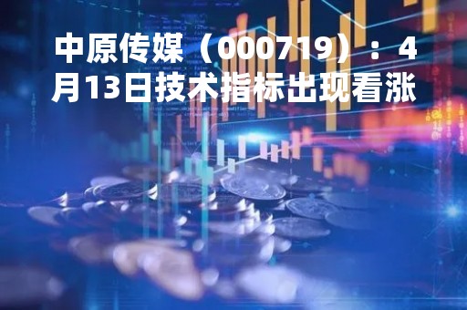 中原传媒（000719）：4月13日技术指标出现看涨信号-“红三兵”
