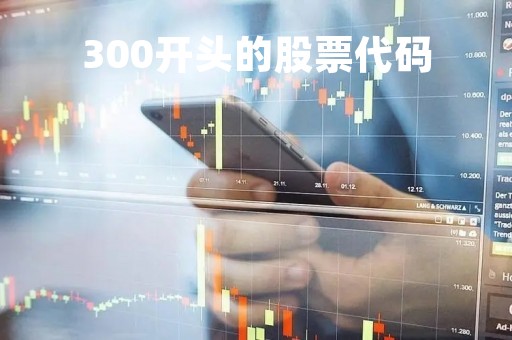 300开头的股票代码「300开头的股票代码都是创业板吗」