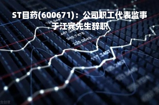 ST目药(600671)：公司职工代表监事于江宾先生辞职