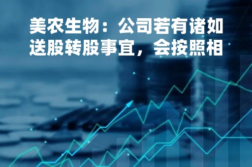 美农生物：公司若有诸如送股转股事宜，会按照相关法律法规履行信息披露义务，请以公司公告为准