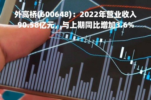 外高桥(600648)：2022年营业收入90.58亿元，与上期同比增加3.6%