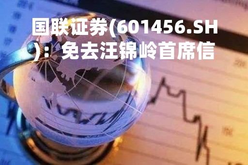 国联证券(601456.SH)：免去汪锦岭首席信息官职务