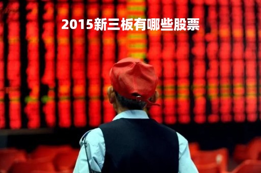 2015新三板有哪些股票「2014年新三板上市」